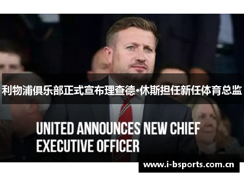 利物浦俱乐部正式宣布理查德·休斯担任新任体育总监 利物浦俱乐部正式宣布理查德·休斯担任新任体育总监