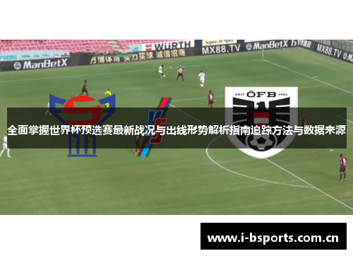 全面掌握世界杯预选赛最新战况与出线形势解析指南追踪方法与数据来源 全面掌握世界杯预选赛最新战况与出线形势解析指南追踪方法与数据来源