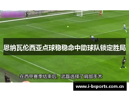 恩纳瓦伦西亚点球稳稳命中助球队锁定胜局 恩纳瓦伦西亚点球稳稳命中助球队锁定胜局