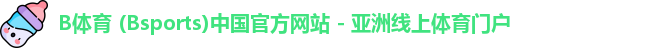 B体育 (Bsports)中国官方网站 - 亚洲线上体育门户